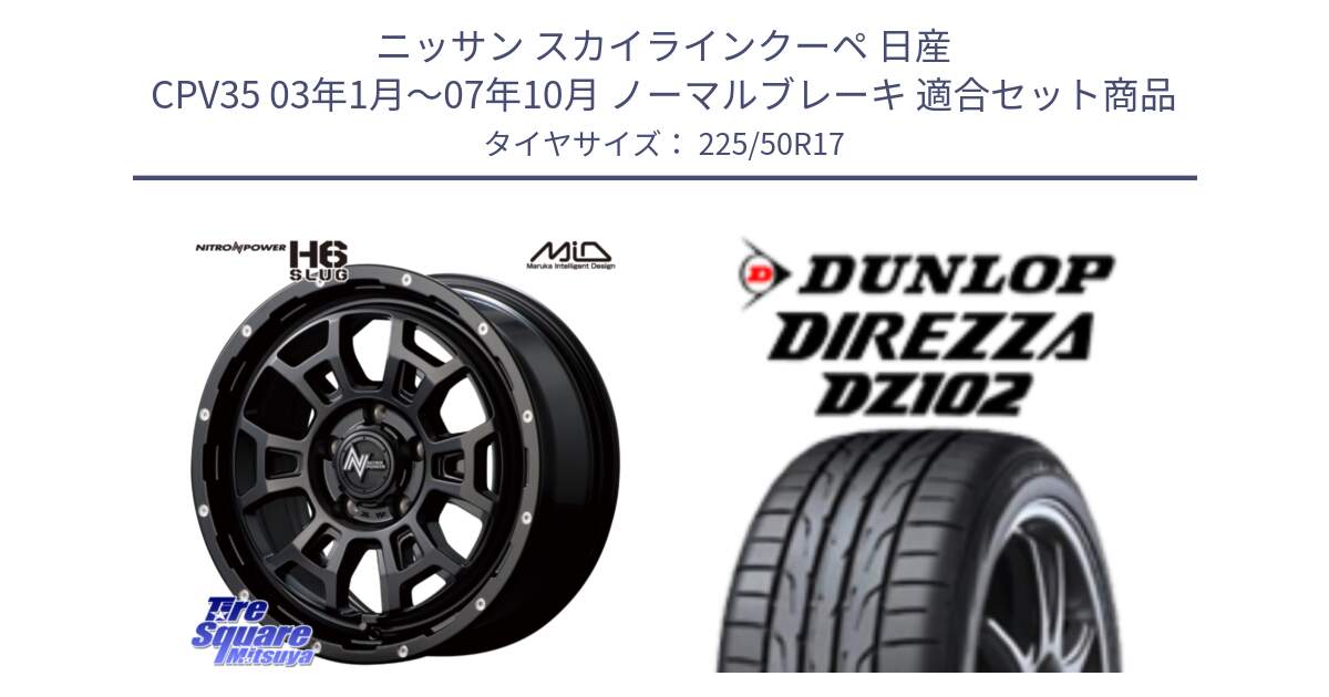 ニッサン スカイラインクーペ 日産 CPV35 03年1月～07年10月 ノーマルブレーキ 用セット商品です。MID ナイトロパワー スラッグ H6 SLUG 17インチ と ダンロップ ディレッツァ DZ102 DIREZZA サマータイヤ 225/50R17 の組合せ商品です。