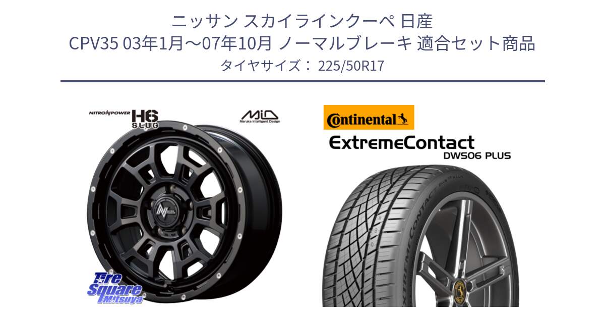 ニッサン スカイラインクーペ 日産 CPV35 03年1月～07年10月 ノーマルブレーキ 用セット商品です。MID ナイトロパワー スラッグ H6 SLUG 17インチ と エクストリームコンタクト ExtremeContact DWS06 PLUS 225/50R17 の組合せ商品です。