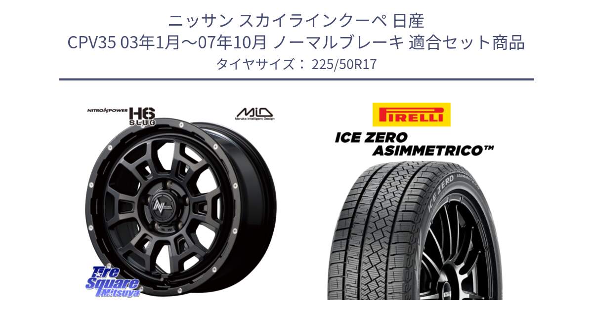 ニッサン スカイラインクーペ 日産 CPV35 03年1月～07年10月 ノーマルブレーキ 用セット商品です。MID ナイトロパワー スラッグ H6 SLUG 17インチ と ICE ZERO ASIMMETRICO 98H XL スタッドレス 225/50R17 の組合せ商品です。