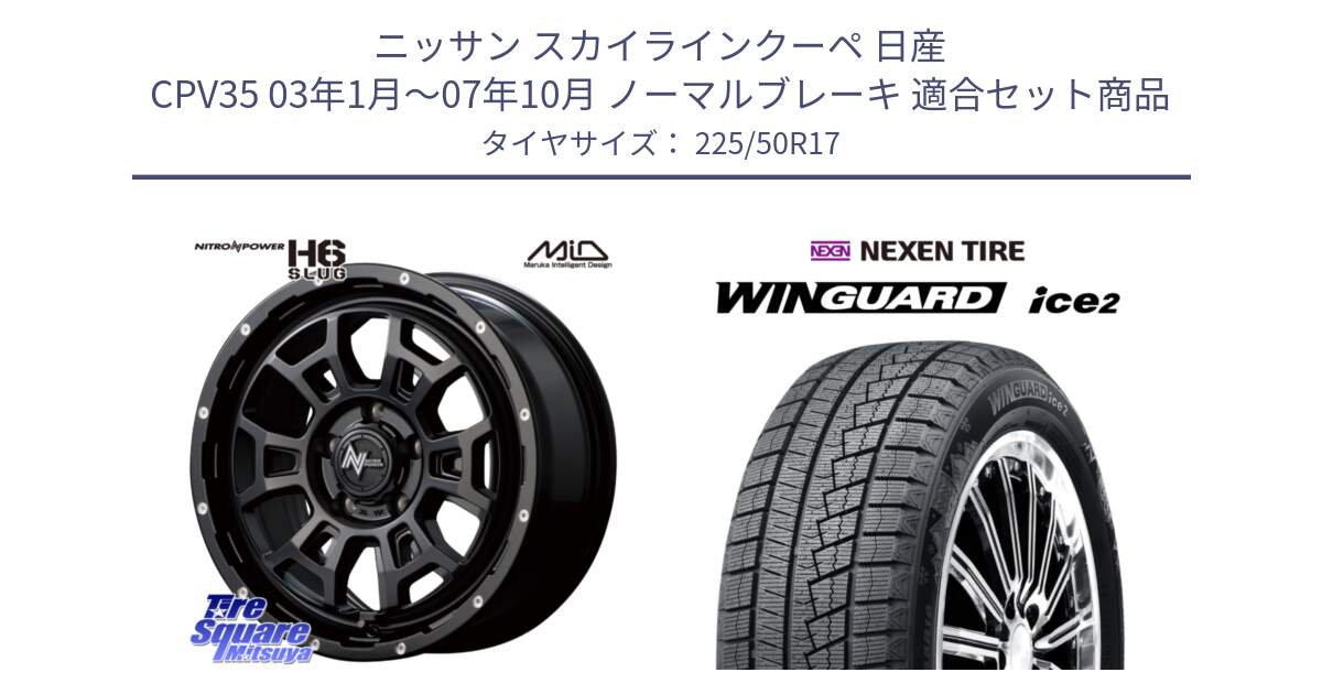 ニッサン スカイラインクーペ 日産 CPV35 03年1月～07年10月 ノーマルブレーキ 用セット商品です。MID ナイトロパワー スラッグ H6 SLUG 17インチ と WINGUARD ice2 スタッドレス  2024年製 225/50R17 の組合せ商品です。