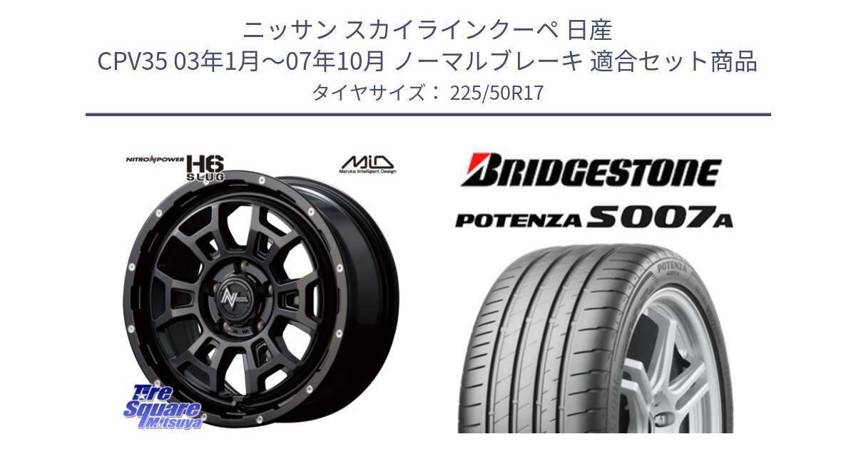 ニッサン スカイラインクーペ 日産 CPV35 03年1月～07年10月 ノーマルブレーキ 用セット商品です。MID ナイトロパワー スラッグ H6 SLUG 17インチ と POTENZA ポテンザ S007A 【正規品】 サマータイヤ 225/50R17 の組合せ商品です。