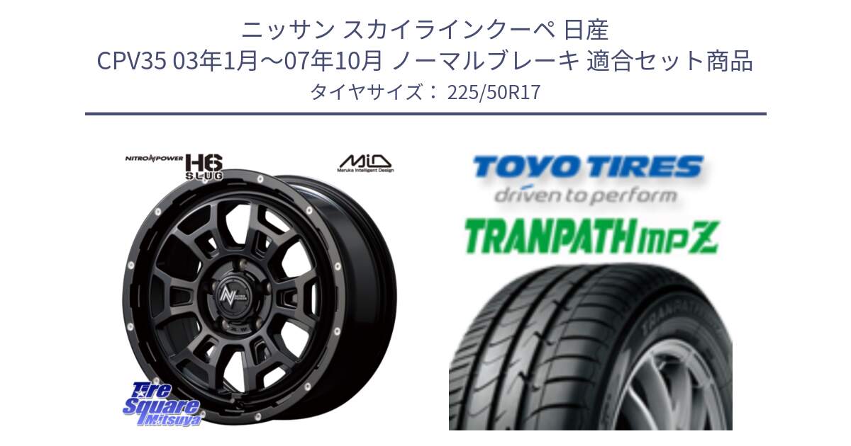 ニッサン スカイラインクーペ 日産 CPV35 03年1月～07年10月 ノーマルブレーキ 用セット商品です。MID ナイトロパワー スラッグ H6 SLUG 17インチ と トーヨー トランパス MPZ ミニバン TRANPATH サマータイヤ 225/50R17 の組合せ商品です。