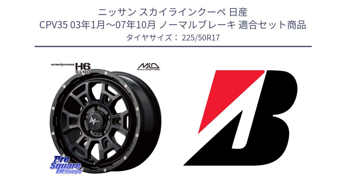 ニッサン スカイラインクーペ 日産 CPV35 03年1月～07年10月 ノーマルブレーキ 用セット商品です。MID ナイトロパワー スラッグ H6 SLUG 17インチ と TURANZA T001  新車装着 225/50R17 の組合せ商品です。