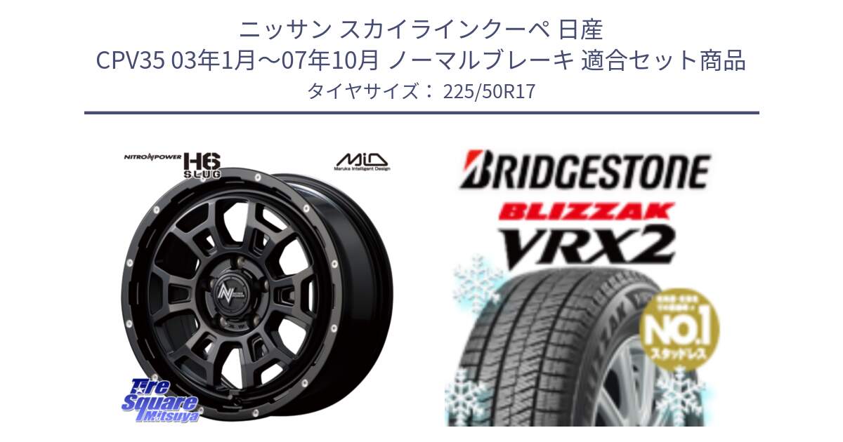 ニッサン スカイラインクーペ 日産 CPV35 03年1月～07年10月 ノーマルブレーキ 用セット商品です。MID ナイトロパワー スラッグ H6 SLUG 17インチ と ブリザック VRX2 スタッドレス ● 225/50R17 の組合せ商品です。