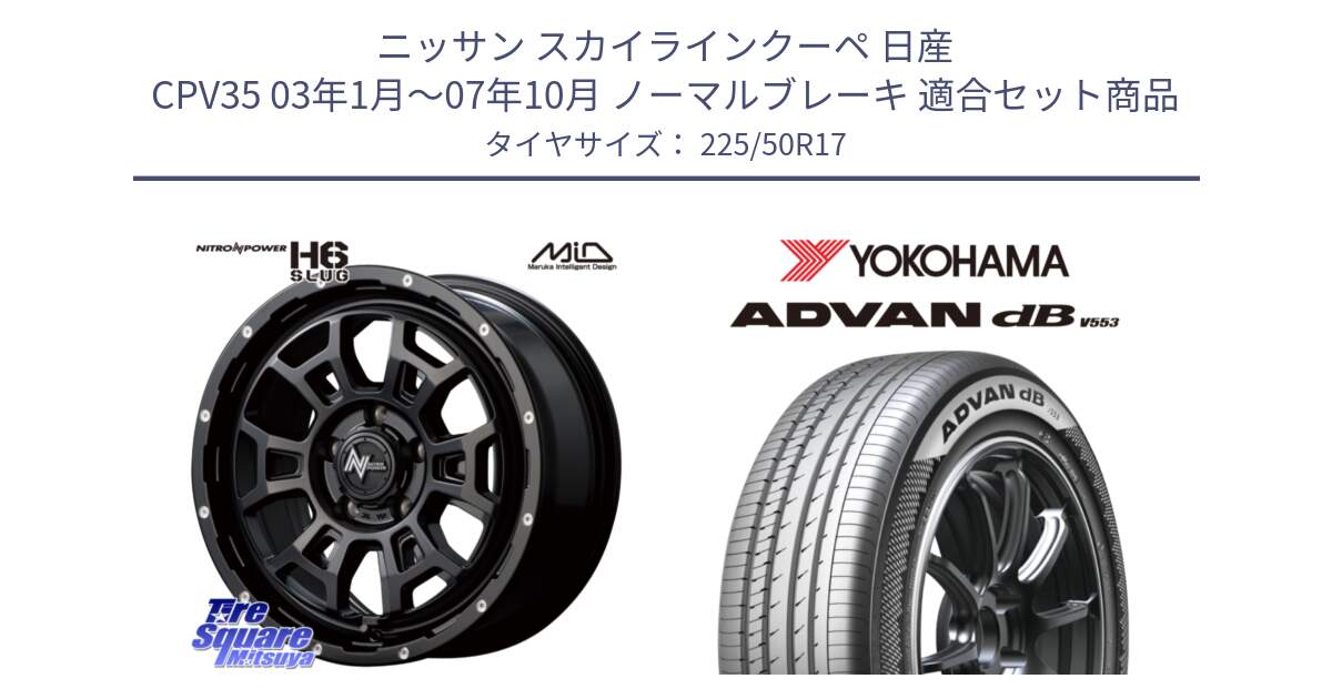 ニッサン スカイラインクーペ 日産 CPV35 03年1月～07年10月 ノーマルブレーキ 用セット商品です。MID ナイトロパワー スラッグ H6 SLUG 17インチ と R9085 ヨコハマ ADVAN dB V553 225/50R17 の組合せ商品です。