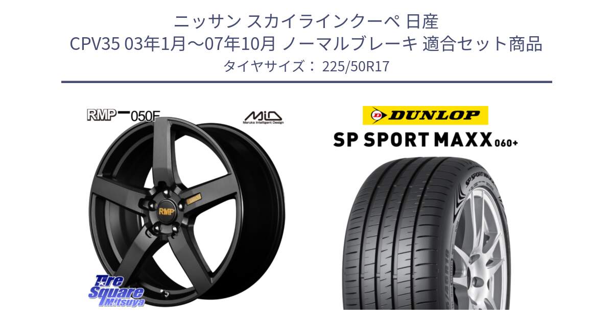 ニッサン スカイラインクーペ 日産 CPV35 03年1月～07年10月 ノーマルブレーキ 用セット商品です。MID RMP - 050F ホイール 17インチ と ダンロップ SP SPORT MAXX 060+ スポーツマックス  225/50R17 の組合せ商品です。