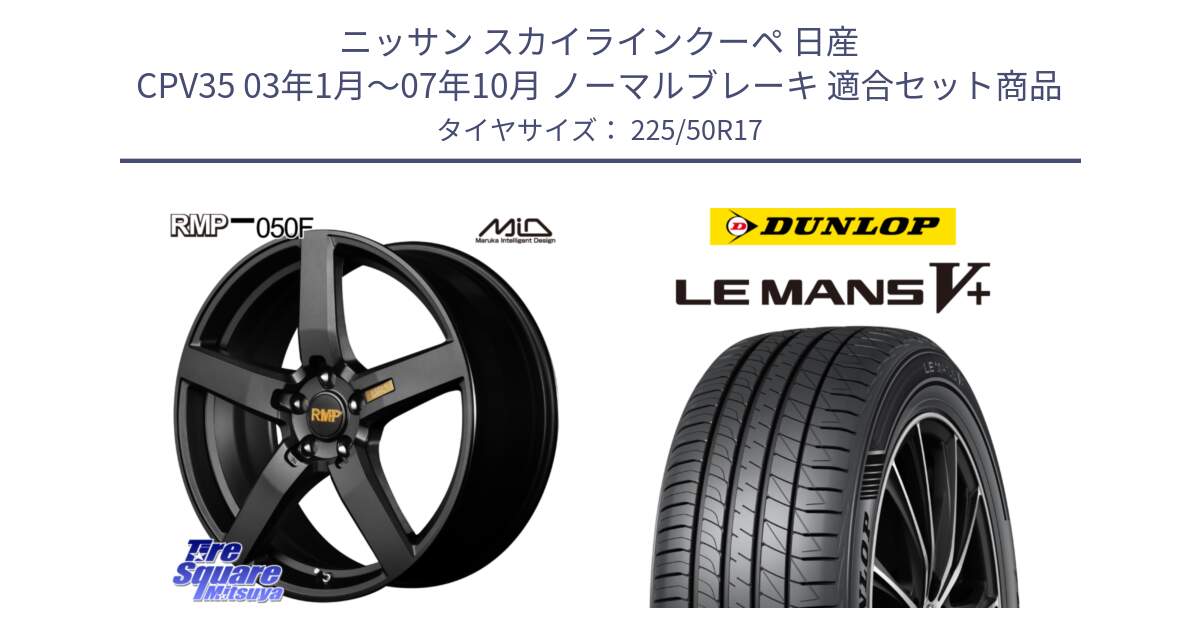 ニッサン スカイラインクーペ 日産 CPV35 03年1月～07年10月 ノーマルブレーキ 用セット商品です。MID RMP - 050F ホイール 17インチ と ダンロップ LEMANS5+ ルマンV+ 225/50R17 の組合せ商品です。