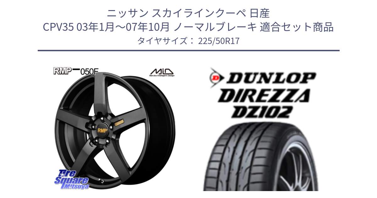 ニッサン スカイラインクーペ 日産 CPV35 03年1月～07年10月 ノーマルブレーキ 用セット商品です。MID RMP - 050F ホイール 17インチ と ダンロップ ディレッツァ DZ102 DIREZZA サマータイヤ 225/50R17 の組合せ商品です。