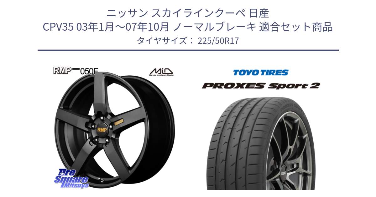 ニッサン スカイラインクーペ 日産 CPV35 03年1月～07年10月 ノーマルブレーキ 用セット商品です。MID RMP - 050F ホイール 17インチ と トーヨー PROXES Sport2 プロクセススポーツ2 サマータイヤ 225/50R17 の組合せ商品です。