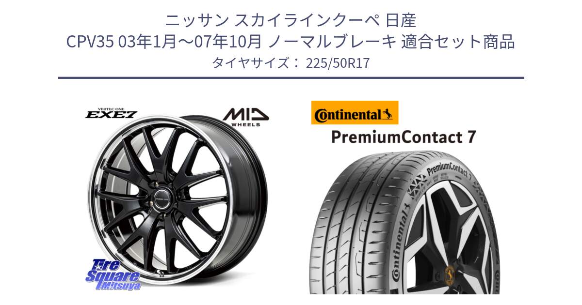 ニッサン スカイラインクーペ 日産 CPV35 03年1月～07年10月 ノーマルブレーキ 用セット商品です。MID VERTEC ONE EXE7 ホイール 17インチ と 23年製 XL PremiumContact 7 EV PC7 並行 225/50R17 の組合せ商品です。