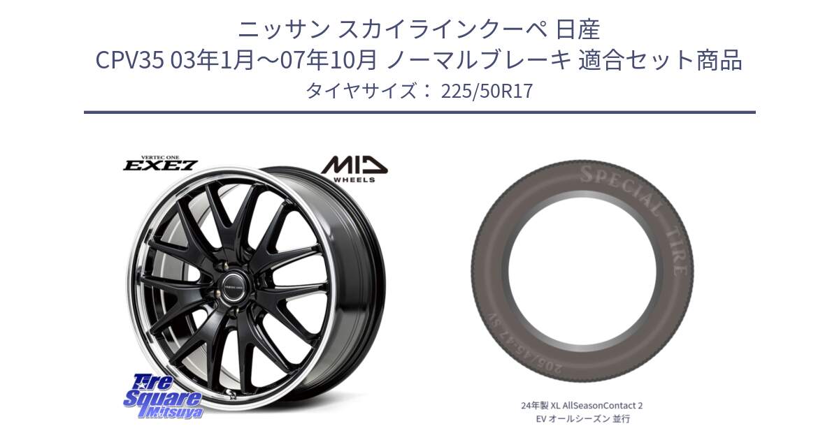 ニッサン スカイラインクーペ 日産 CPV35 03年1月～07年10月 ノーマルブレーキ 用セット商品です。MID VERTEC ONE EXE7 ホイール 17インチ と 24年製 XL AllSeasonContact 2 EV オールシーズン 並行 225/50R17 の組合せ商品です。