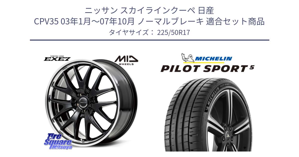 ニッサン スカイラインクーペ 日産 CPV35 03年1月～07年10月 ノーマルブレーキ 用セット商品です。MID VERTEC ONE EXE7 ホイール 17インチ と 24年製 ヨーロッパ製 XL PILOT SPORT 5 PS5 並行 225/50R17 の組合せ商品です。