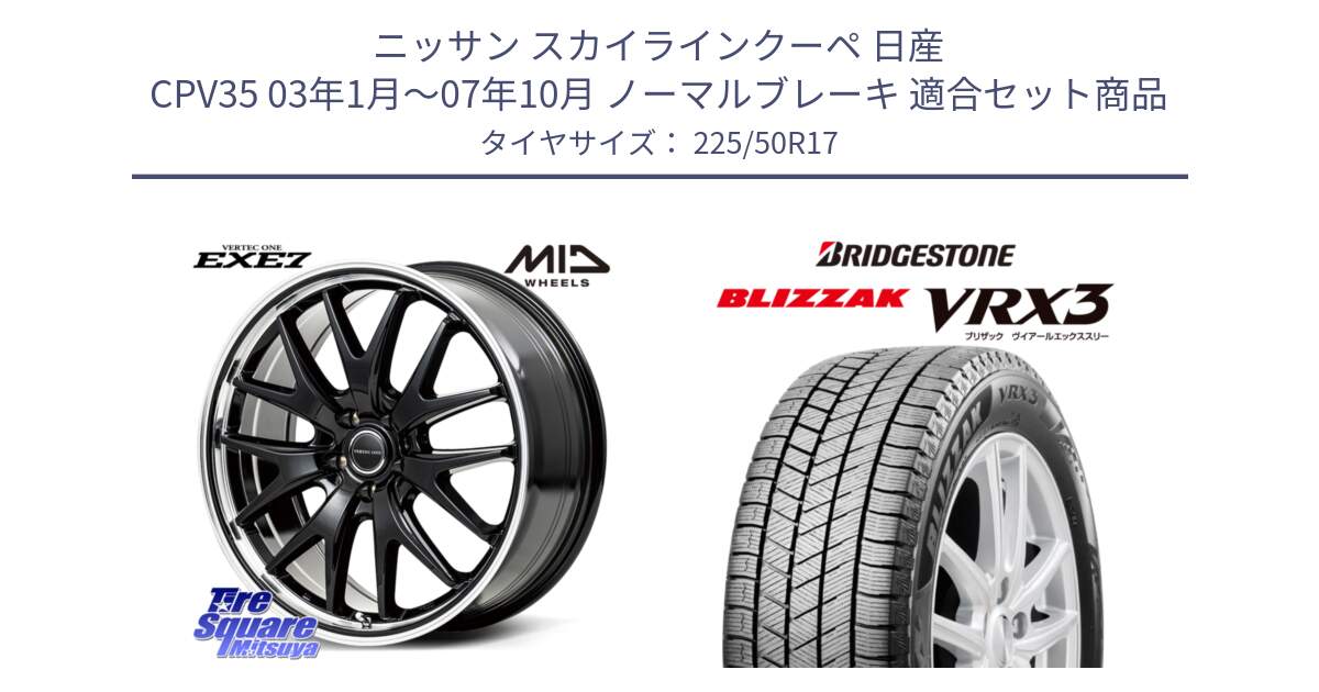 ニッサン スカイラインクーペ 日産 CPV35 03年1月～07年10月 ノーマルブレーキ 用セット商品です。MID VERTEC ONE EXE7 ホイール 17インチ と ブリザック BLIZZAK VRX3 スタッドレス 225/50R17 の組合せ商品です。