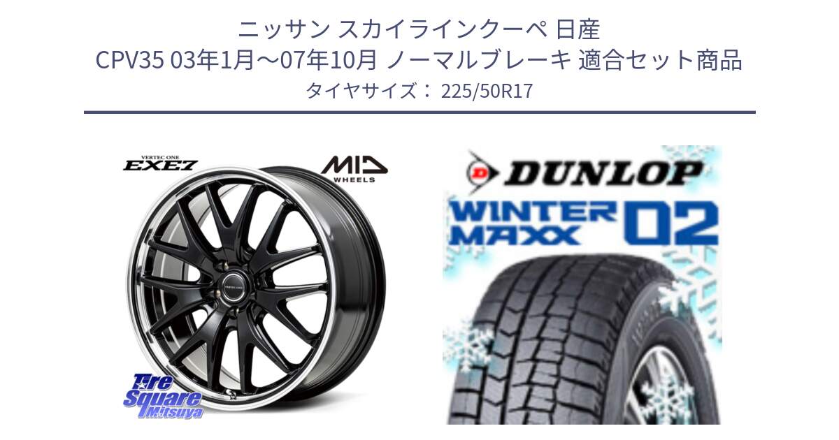 ニッサン スカイラインクーペ 日産 CPV35 03年1月～07年10月 ノーマルブレーキ 用セット商品です。MID VERTEC ONE EXE7 ホイール 17インチ と ウィンターマックス02 WM02 XL ダンロップ スタッドレス 225/50R17 の組合せ商品です。