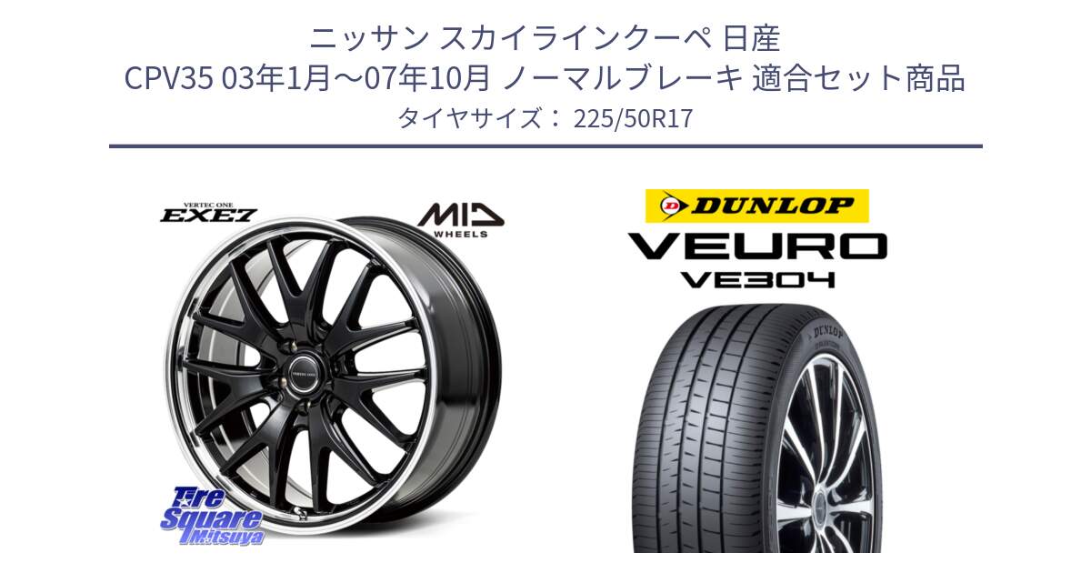 ニッサン スカイラインクーペ 日産 CPV35 03年1月～07年10月 ノーマルブレーキ 用セット商品です。MID VERTEC ONE EXE7 ホイール 17インチ と ダンロップ VEURO VE304 サマータイヤ 225/50R17 の組合せ商品です。