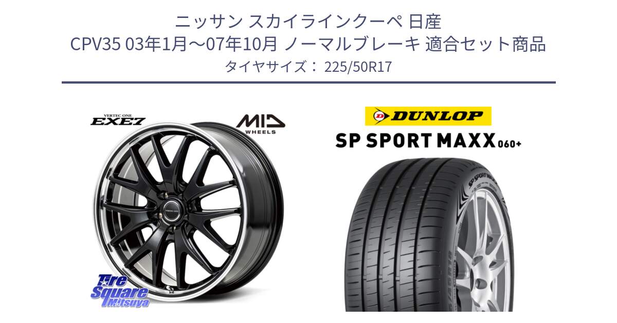 ニッサン スカイラインクーペ 日産 CPV35 03年1月～07年10月 ノーマルブレーキ 用セット商品です。MID VERTEC ONE EXE7 ホイール 17インチ と ダンロップ SP SPORT MAXX 060+ スポーツマックス  225/50R17 の組合せ商品です。