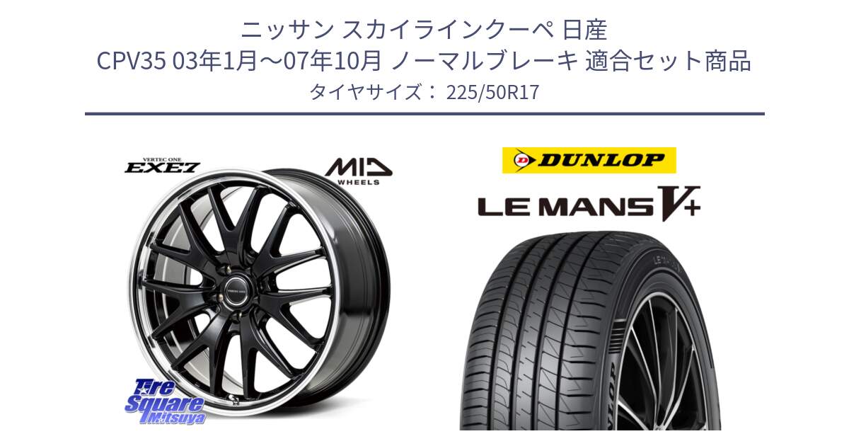 ニッサン スカイラインクーペ 日産 CPV35 03年1月～07年10月 ノーマルブレーキ 用セット商品です。MID VERTEC ONE EXE7 ホイール 17インチ と ダンロップ LEMANS5+ ルマンV+ 225/50R17 の組合せ商品です。