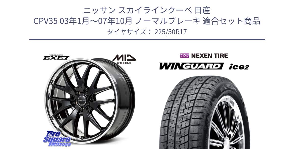 ニッサン スカイラインクーペ 日産 CPV35 03年1月～07年10月 ノーマルブレーキ 用セット商品です。MID VERTEC ONE EXE7 ホイール 17インチ と WINGUARD ice2 スタッドレス  2024年製 225/50R17 の組合せ商品です。