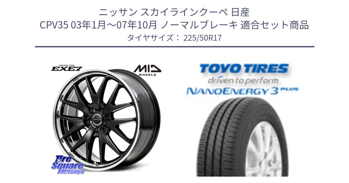 ニッサン スカイラインクーペ 日産 CPV35 03年1月～07年10月 ノーマルブレーキ 用セット商品です。MID VERTEC ONE EXE7 ホイール 17インチ と トーヨー ナノエナジー3プラス 高インチ特価 サマータイヤ 225/50R17 の組合せ商品です。