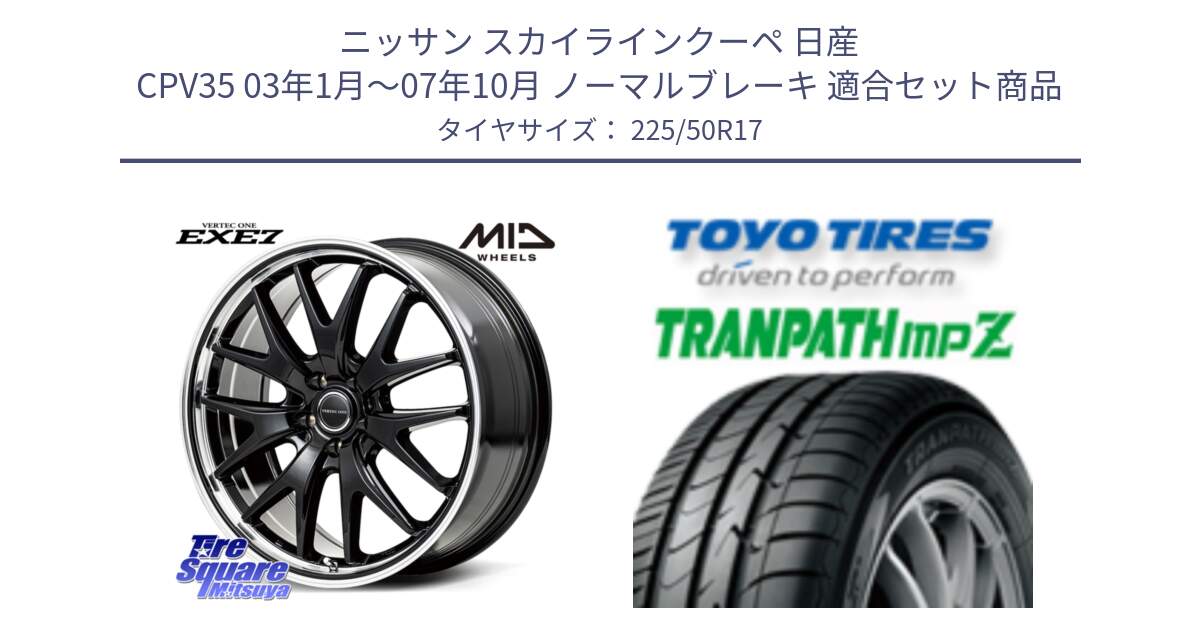 ニッサン スカイラインクーペ 日産 CPV35 03年1月～07年10月 ノーマルブレーキ 用セット商品です。MID VERTEC ONE EXE7 ホイール 17インチ と トーヨー トランパス MPZ ミニバン TRANPATH サマータイヤ 225/50R17 の組合せ商品です。