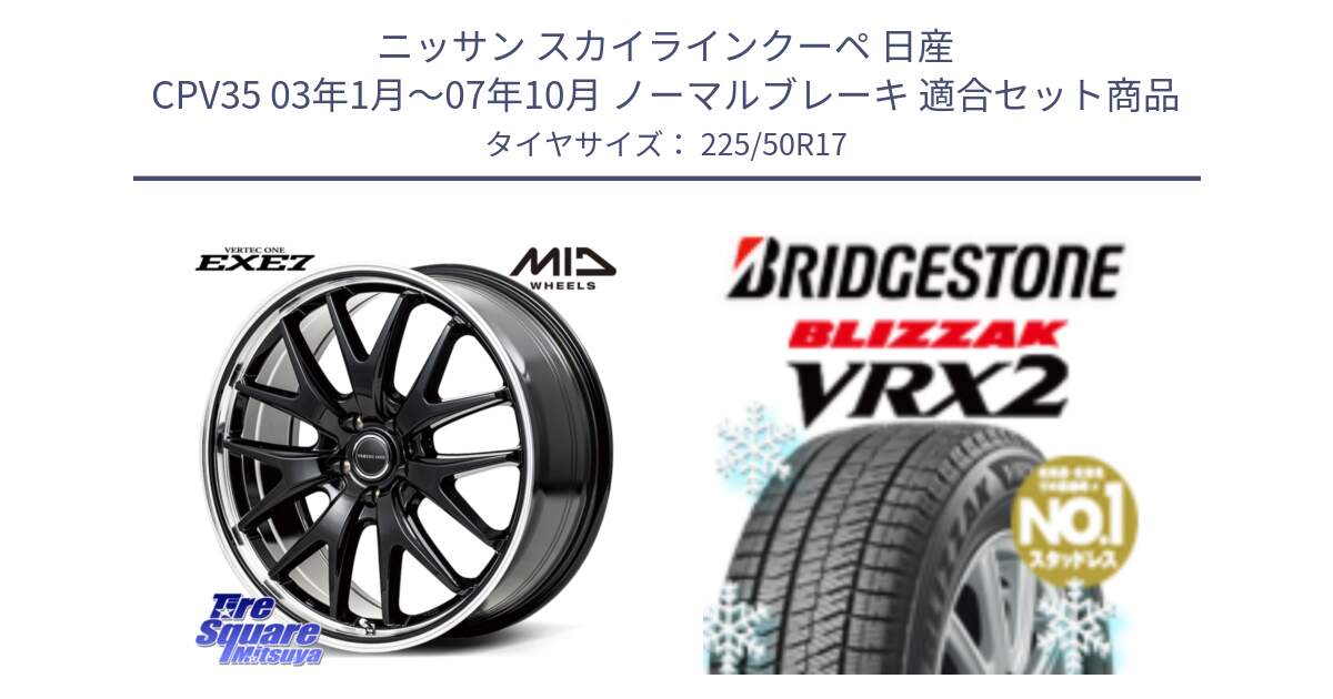 ニッサン スカイラインクーペ 日産 CPV35 03年1月～07年10月 ノーマルブレーキ 用セット商品です。MID VERTEC ONE EXE7 ホイール 17インチ と ブリザック VRX2 スタッドレス ● 225/50R17 の組合せ商品です。