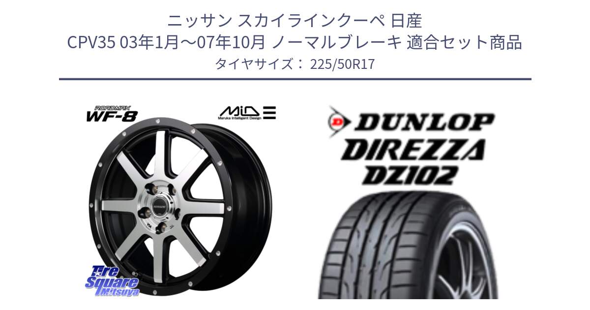 ニッサン スカイラインクーペ 日産 CPV35 03年1月～07年10月 ノーマルブレーキ 用セット商品です。MID ROADMAX WF-8 WF8 ロードマックス ホイール 17インチ と ダンロップ ディレッツァ DZ102 DIREZZA サマータイヤ 225/50R17 の組合せ商品です。