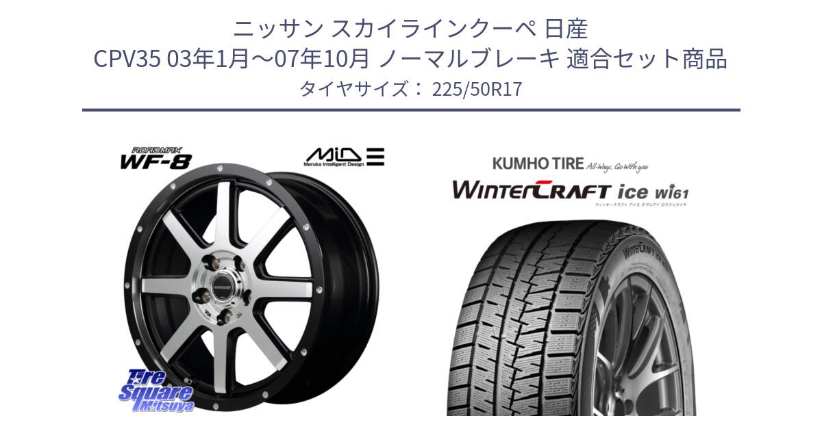 ニッサン スカイラインクーペ 日産 CPV35 03年1月～07年10月 ノーマルブレーキ 用セット商品です。MID ROADMAX WF-8 WF8 ロードマックス ホイール 17インチ と WINTERCRAFT ice Wi61 ウィンタークラフト クムホ倉庫 スタッドレスタイヤ 225/50R17 の組合せ商品です。