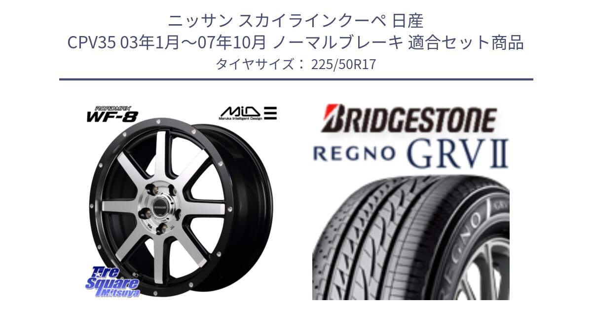 ニッサン スカイラインクーペ 日産 CPV35 03年1月～07年10月 ノーマルブレーキ 用セット商品です。MID ROADMAX WF-8 WF8 ロードマックス ホイール 17インチ と REGNO レグノ GRV2 GRV-2サマータイヤ 225/50R17 の組合せ商品です。