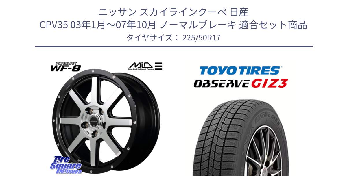 ニッサン スカイラインクーペ 日産 CPV35 03年1月～07年10月 ノーマルブレーキ 用セット商品です。MID ROADMAX WF-8 WF8 ロードマックス ホイール 17インチ と OBSERVE GIZ3 オブザーブ ギズ3 2024年製 スタッドレス 225/50R17 の組合せ商品です。