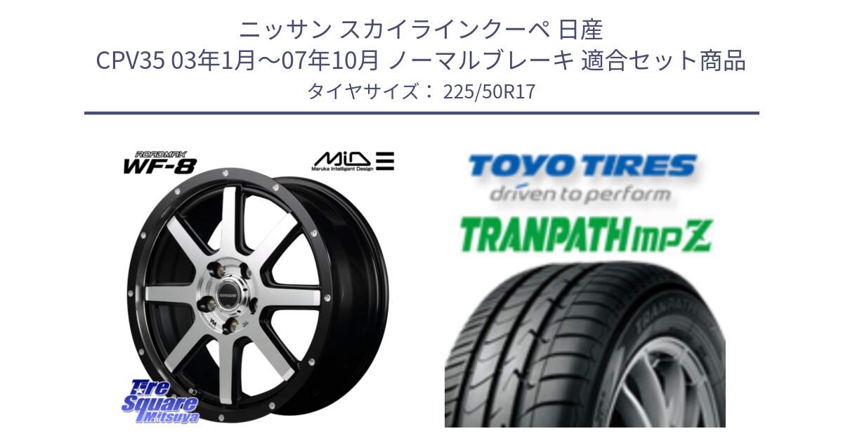 ニッサン スカイラインクーペ 日産 CPV35 03年1月～07年10月 ノーマルブレーキ 用セット商品です。MID ROADMAX WF-8 WF8 ロードマックス ホイール 17インチ と トーヨー トランパス MPZ ミニバン TRANPATH サマータイヤ 225/50R17 の組合せ商品です。