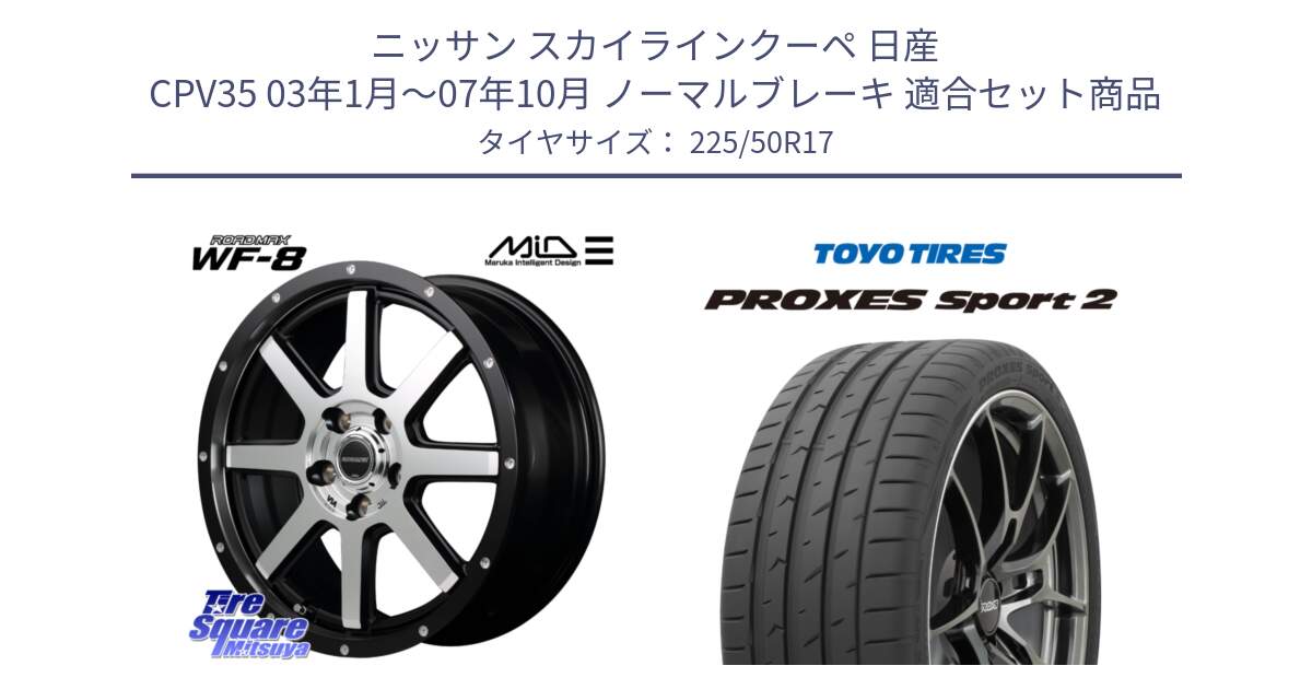 ニッサン スカイラインクーペ 日産 CPV35 03年1月～07年10月 ノーマルブレーキ 用セット商品です。MID ROADMAX WF-8 WF8 ロードマックス ホイール 17インチ と トーヨー PROXES Sport2 プロクセススポーツ2 サマータイヤ 225/50R17 の組合せ商品です。