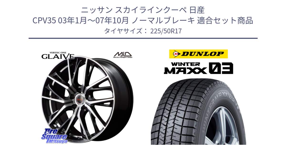 ニッサン スカイラインクーペ 日産 CPV35 03年1月～07年10月 ノーマルブレーキ 用セット商品です。MID VERTEC ONE GLAIVE 17インチ と ウィンターマックス03 WM03 ダンロップ スタッドレス 225/50R17 の組合せ商品です。