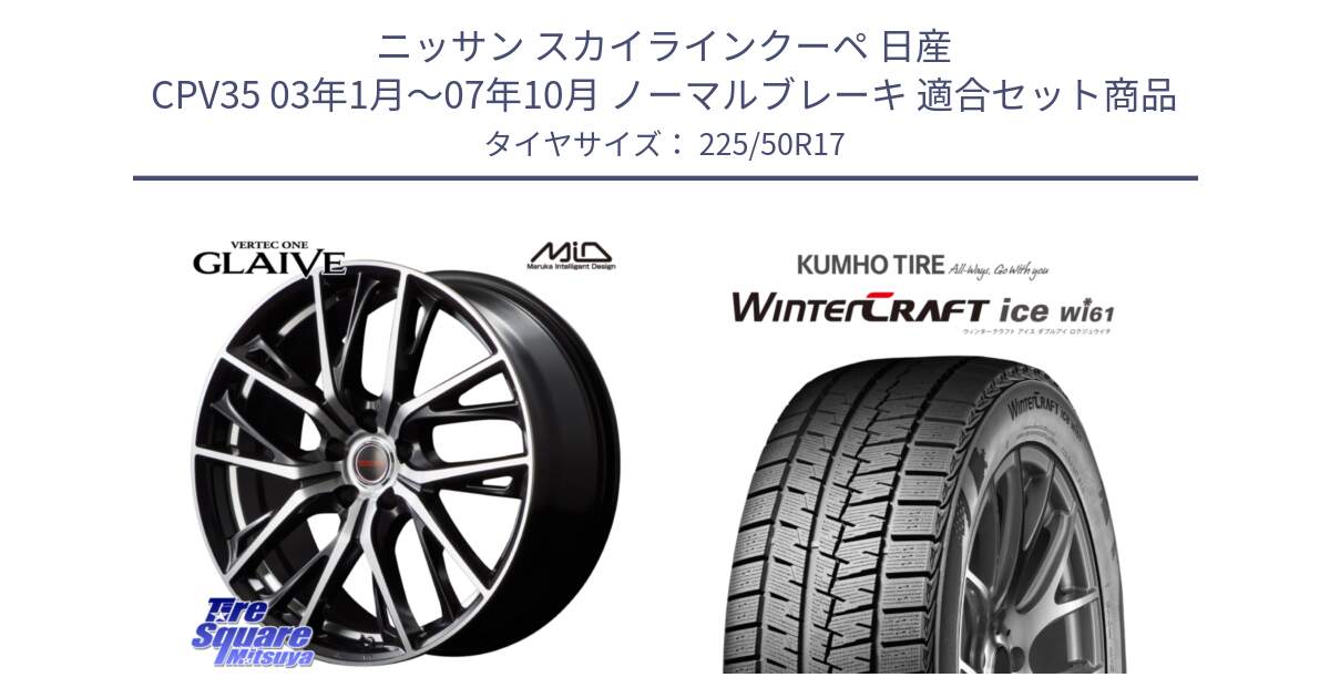 ニッサン スカイラインクーペ 日産 CPV35 03年1月～07年10月 ノーマルブレーキ 用セット商品です。MID VERTEC ONE GLAIVE 17インチ と WINTERCRAFT ice Wi61 ウィンタークラフト クムホ倉庫 スタッドレスタイヤ 225/50R17 の組合せ商品です。