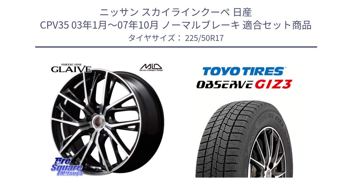 ニッサン スカイラインクーペ 日産 CPV35 03年1月～07年10月 ノーマルブレーキ 用セット商品です。MID VERTEC ONE GLAIVE 17インチ と OBSERVE GIZ3 オブザーブ ギズ3 2024年製 スタッドレス 225/50R17 の組合せ商品です。