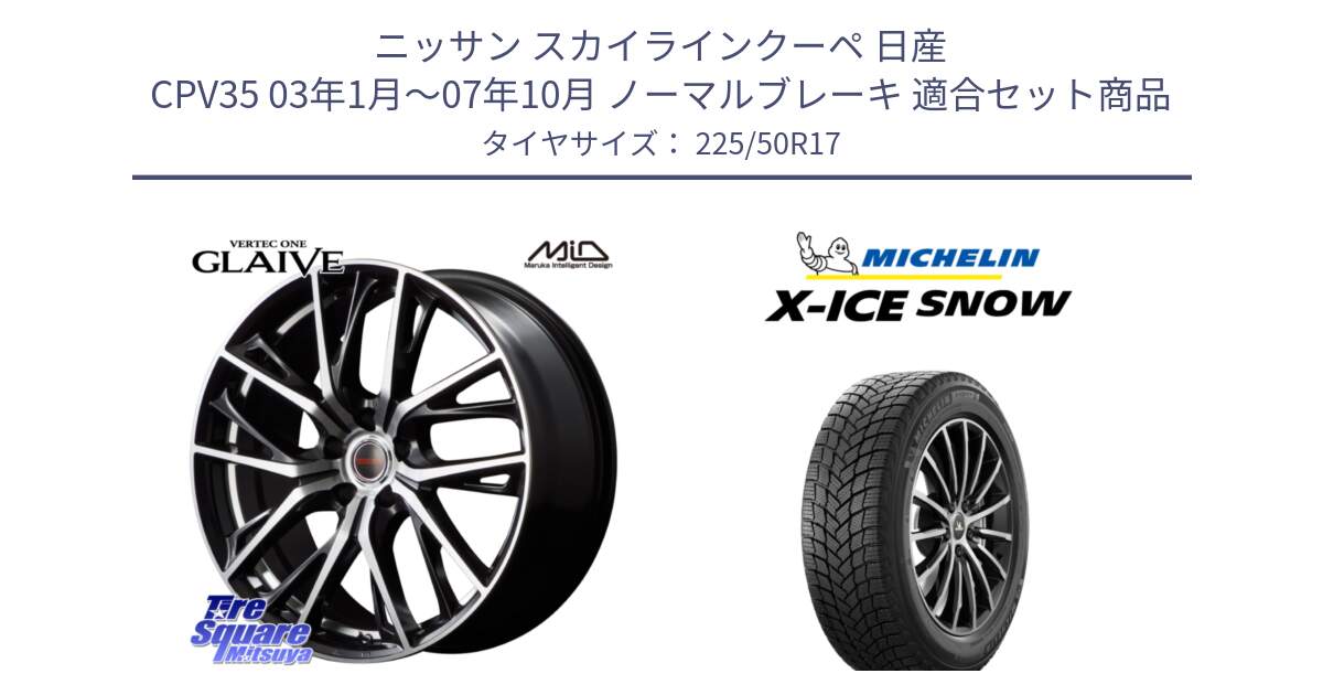 ニッサン スカイラインクーペ 日産 CPV35 03年1月～07年10月 ノーマルブレーキ 用セット商品です。MID VERTEC ONE GLAIVE 17インチ と X-ICE SNOW エックスアイススノー XICE SNOW 2024年製 スタッドレス 正規品 225/50R17 の組合せ商品です。