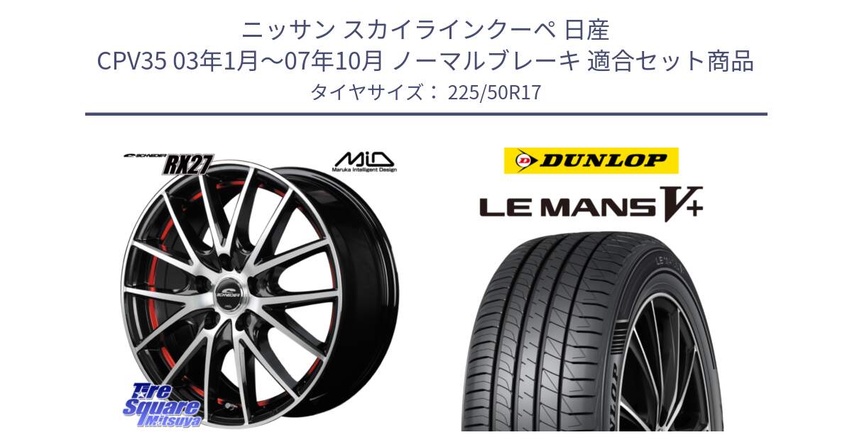 ニッサン スカイラインクーペ 日産 CPV35 03年1月～07年10月 ノーマルブレーキ 用セット商品です。MID SCHNEIDER シュナイダー RX27 RX-27 ホイール 4本 17インチ と ダンロップ LEMANS5+ ルマンV+ 225/50R17 の組合せ商品です。