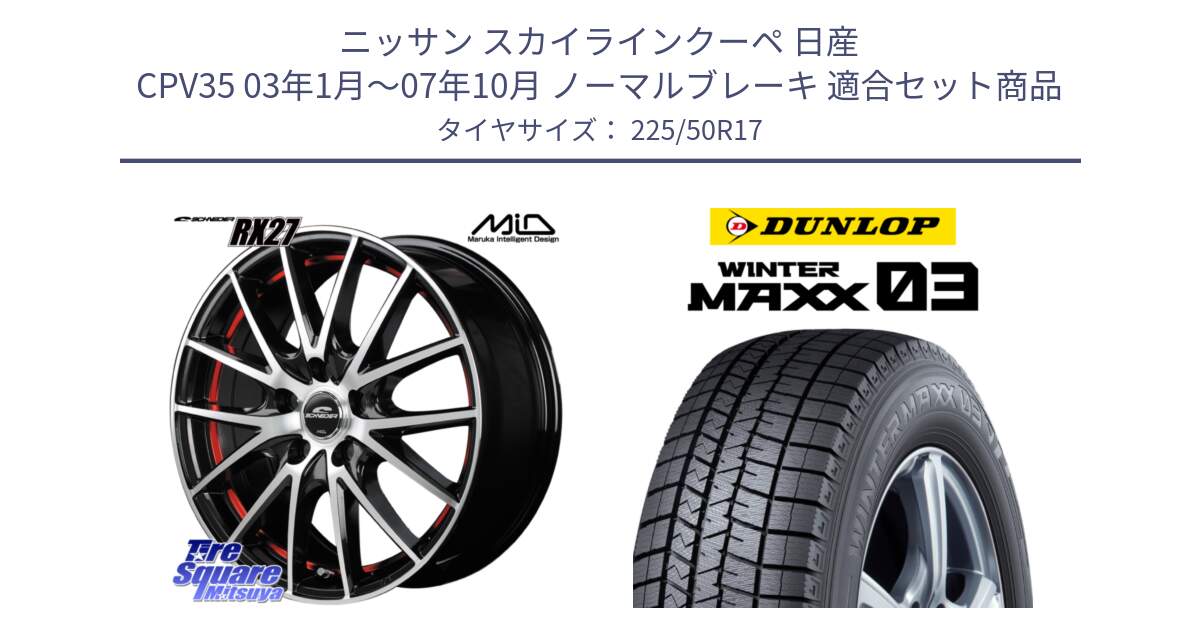 ニッサン スカイラインクーペ 日産 CPV35 03年1月～07年10月 ノーマルブレーキ 用セット商品です。MID SCHNEIDER シュナイダー RX27 RX-27 ホイール 4本 17インチ と ウィンターマックス03 WM03 ダンロップ スタッドレス 225/50R17 の組合せ商品です。