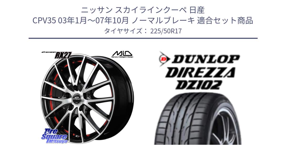 ニッサン スカイラインクーペ 日産 CPV35 03年1月～07年10月 ノーマルブレーキ 用セット商品です。MID SCHNEIDER シュナイダー RX27 RX-27 ホイール 4本 17インチ と ダンロップ ディレッツァ DZ102 DIREZZA サマータイヤ 225/50R17 の組合せ商品です。