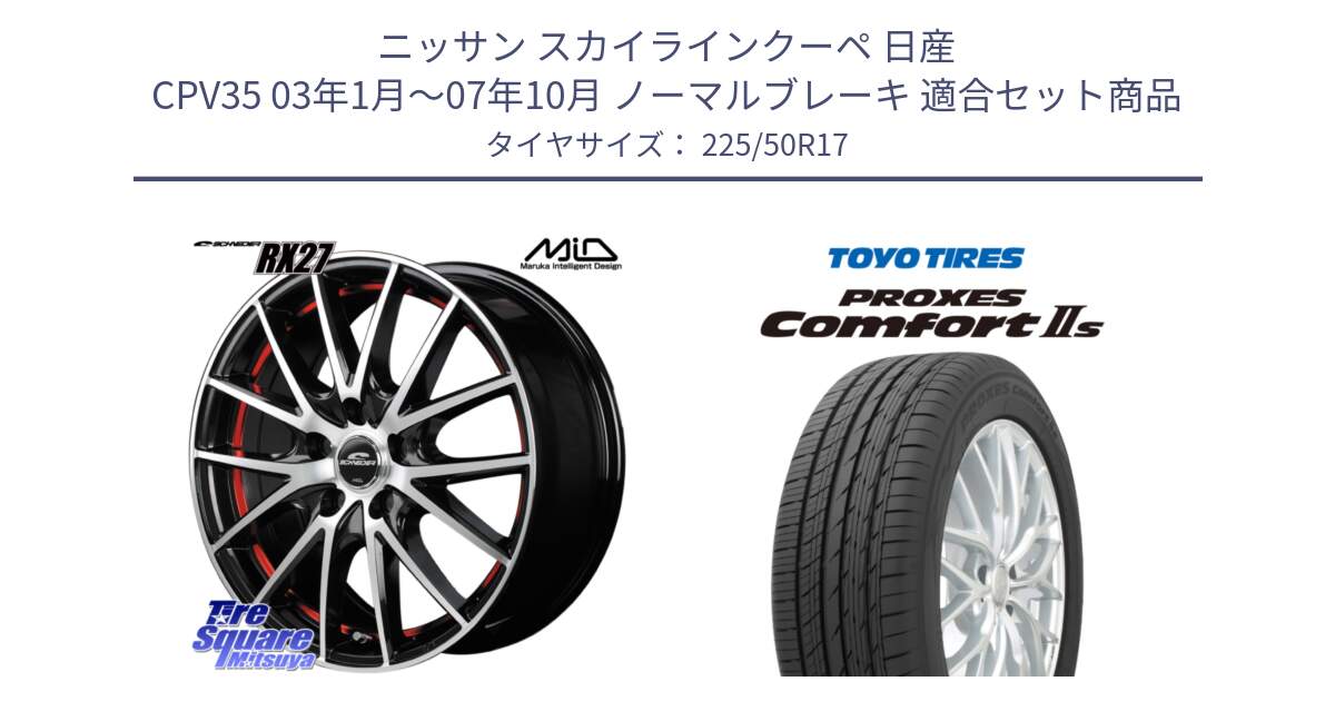 ニッサン スカイラインクーペ 日産 CPV35 03年1月～07年10月 ノーマルブレーキ 用セット商品です。MID SCHNEIDER シュナイダー RX27 RX-27 ホイール 4本 17インチ と トーヨー PROXES Comfort2s プロクセス コンフォート2s サマータイヤ 225/50R17 の組合せ商品です。