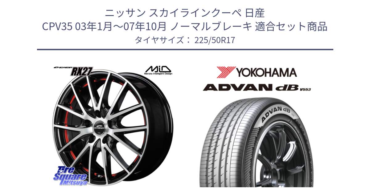 ニッサン スカイラインクーペ 日産 CPV35 03年1月～07年10月 ノーマルブレーキ 用セット商品です。MID SCHNEIDER シュナイダー RX27 RX-27 ホイール 4本 17インチ と R9085 ヨコハマ ADVAN dB V553 225/50R17 の組合せ商品です。