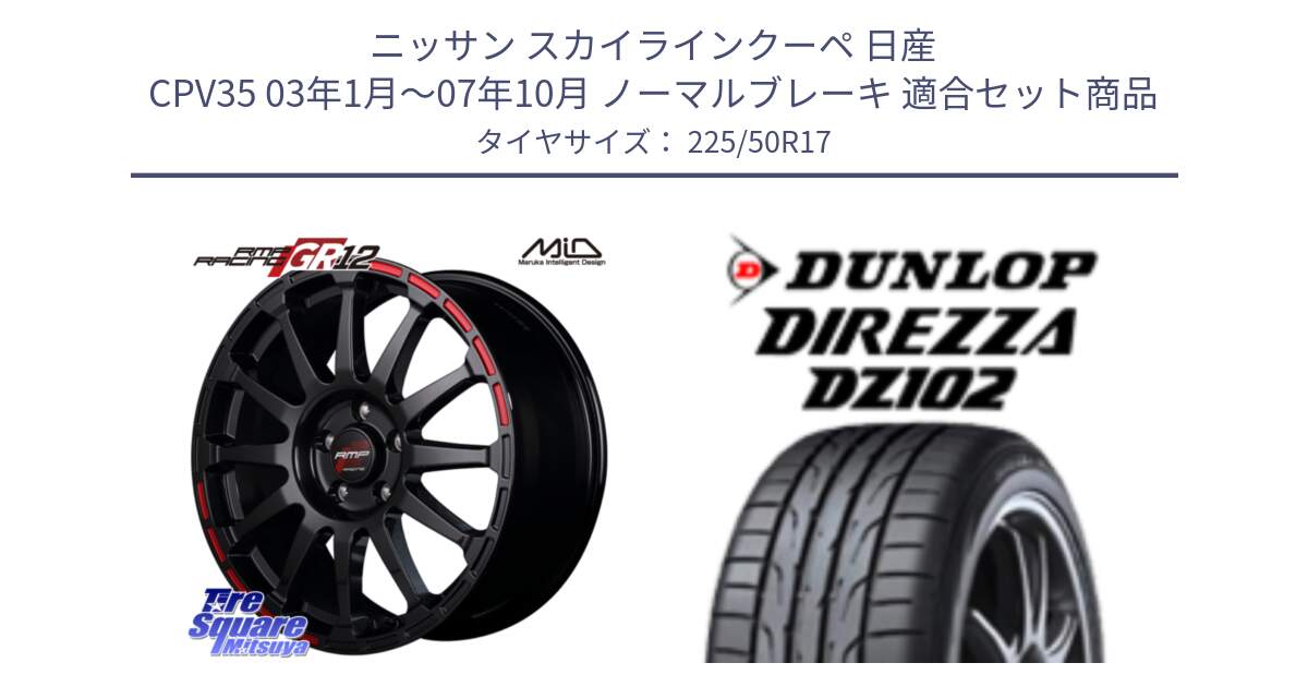 ニッサン スカイラインクーペ 日産 CPV35 03年1月～07年10月 ノーマルブレーキ 用セット商品です。MID RMP RACING GR12 17インチ と ダンロップ ディレッツァ DZ102 DIREZZA サマータイヤ 225/50R17 の組合せ商品です。