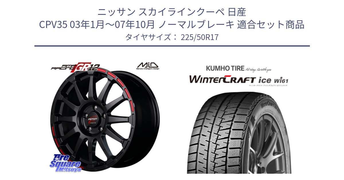 ニッサン スカイラインクーペ 日産 CPV35 03年1月～07年10月 ノーマルブレーキ 用セット商品です。MID RMP RACING GR12 17インチ と WINTERCRAFT ice Wi61 ウィンタークラフト クムホ倉庫 スタッドレスタイヤ 225/50R17 の組合せ商品です。