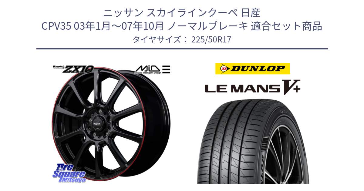 ニッサン スカイラインクーペ 日産 CPV35 03年1月～07年10月 ノーマルブレーキ 用セット商品です。MID ラピッドパフォーマンス ZX10 ホイール 17インチ と ダンロップ LEMANS5+ ルマンV+ 225/50R17 の組合せ商品です。