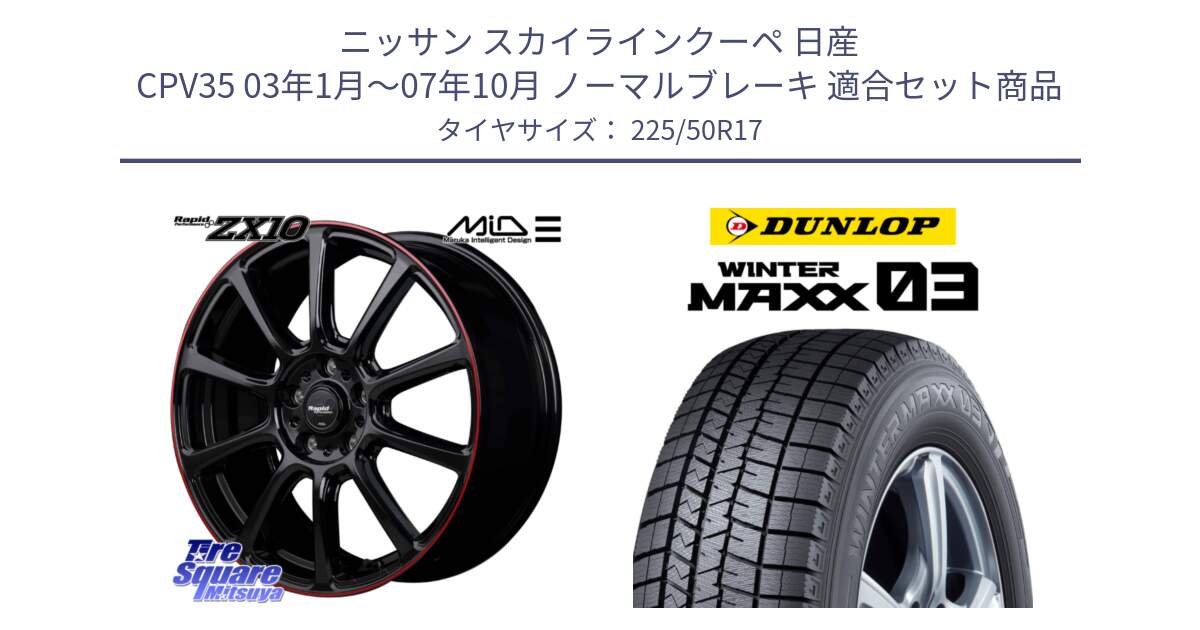 ニッサン スカイラインクーペ 日産 CPV35 03年1月～07年10月 ノーマルブレーキ 用セット商品です。MID ラピッドパフォーマンス ZX10 ホイール 17インチ と ウィンターマックス03 WM03 ダンロップ スタッドレス 225/50R17 の組合せ商品です。