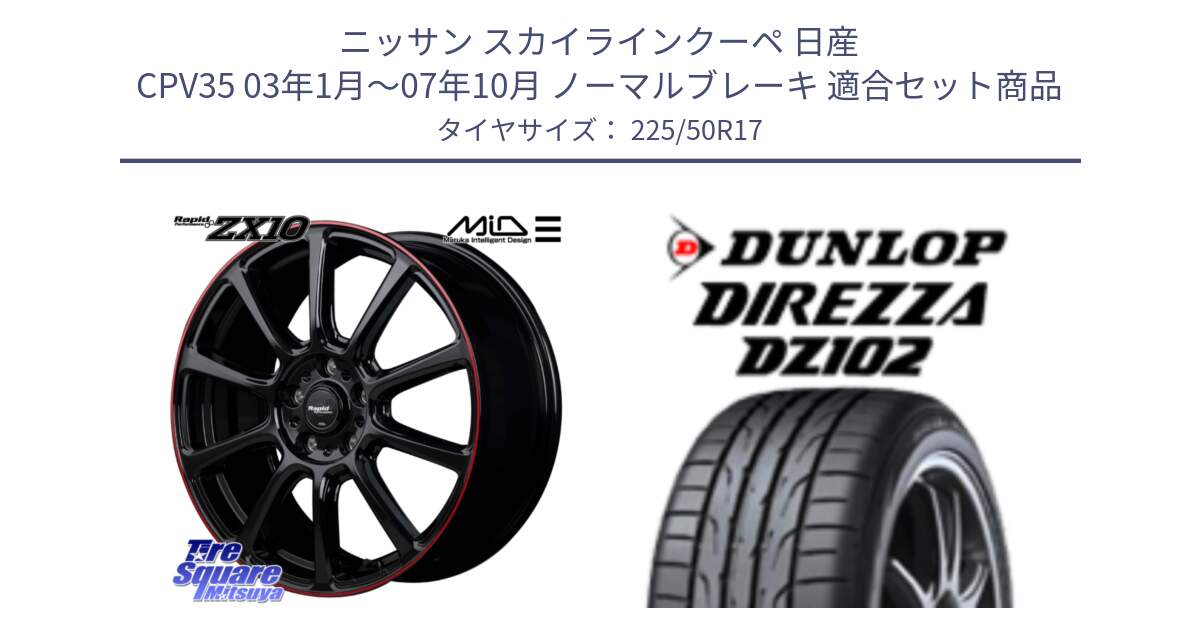 ニッサン スカイラインクーペ 日産 CPV35 03年1月～07年10月 ノーマルブレーキ 用セット商品です。MID ラピッドパフォーマンス ZX10 ホイール 17インチ と ダンロップ ディレッツァ DZ102 DIREZZA サマータイヤ 225/50R17 の組合せ商品です。