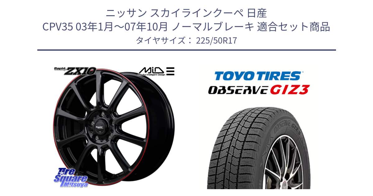 ニッサン スカイラインクーペ 日産 CPV35 03年1月～07年10月 ノーマルブレーキ 用セット商品です。MID ラピッドパフォーマンス ZX10 ホイール 17インチ と OBSERVE GIZ3 オブザーブ ギズ3 2024年製 スタッドレス 225/50R17 の組合せ商品です。