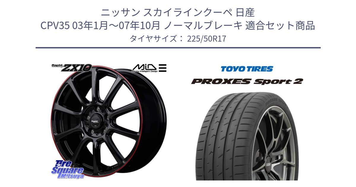 ニッサン スカイラインクーペ 日産 CPV35 03年1月～07年10月 ノーマルブレーキ 用セット商品です。MID ラピッドパフォーマンス ZX10 ホイール 17インチ と トーヨー PROXES Sport2 プロクセススポーツ2 サマータイヤ 225/50R17 の組合せ商品です。