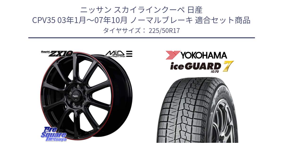 ニッサン スカイラインクーペ 日産 CPV35 03年1月～07年10月 ノーマルブレーキ 用セット商品です。MID ラピッドパフォーマンス ZX10 ホイール 17インチ と R7128 ice GUARD7 IG70  アイスガード スタッドレス 225/50R17 の組合せ商品です。