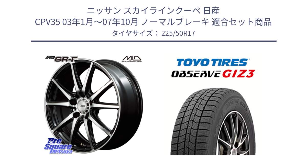 ニッサン スカイラインクーペ 日産 CPV35 03年1月～07年10月 ノーマルブレーキ 用セット商品です。MID FINAL SPEED GR ガンマ ホイール と OBSERVE GIZ3 オブザーブ ギズ3 2024年製 スタッドレス 225/50R17 の組合せ商品です。