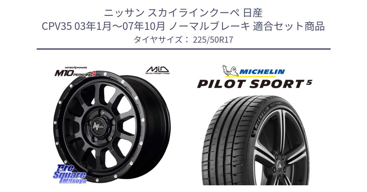 ニッサン スカイラインクーペ 日産 CPV35 03年1月～07年10月 ノーマルブレーキ 用セット商品です。MID ナイトロパワー  M10 PERSHING S 17インチ と 24年製 ヨーロッパ製 XL PILOT SPORT 5 PS5 並行 225/50R17 の組合せ商品です。